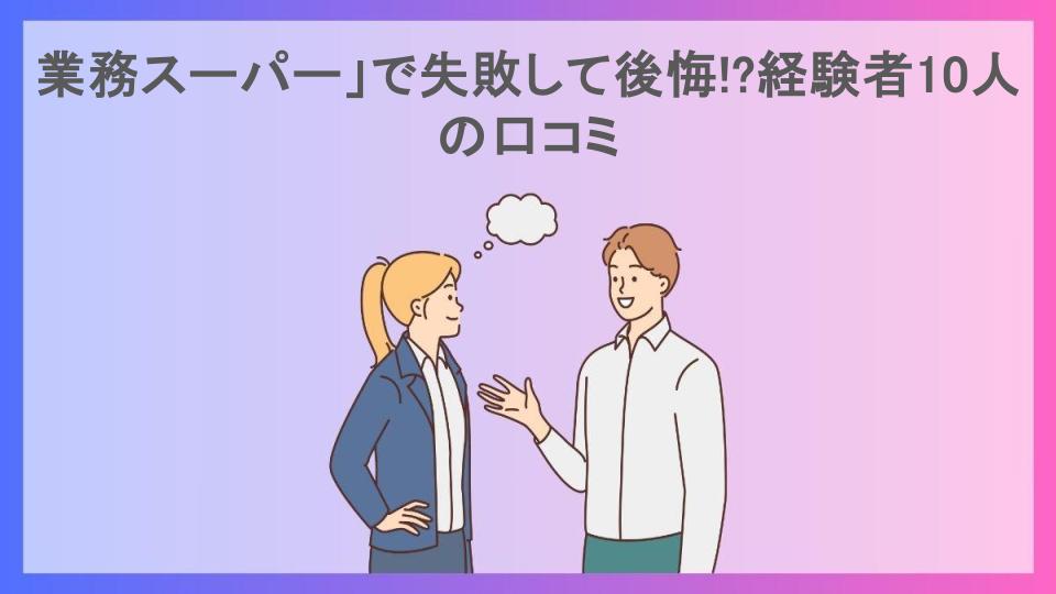 業務スーパー」で失敗して後悔!?経験者10人の口コミ